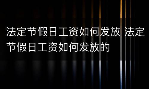 法定节假日工资如何发放 法定节假日工资如何发放的