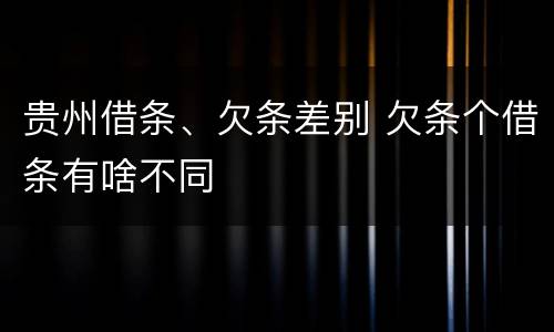 贵州借条、欠条差别 欠条个借条有啥不同