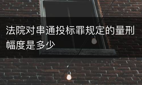 法院对串通投标罪规定的量刑幅度是多少