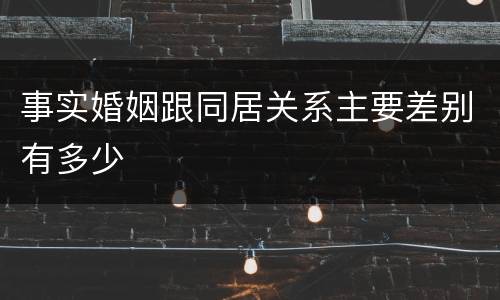 事实婚姻跟同居关系主要差别有多少