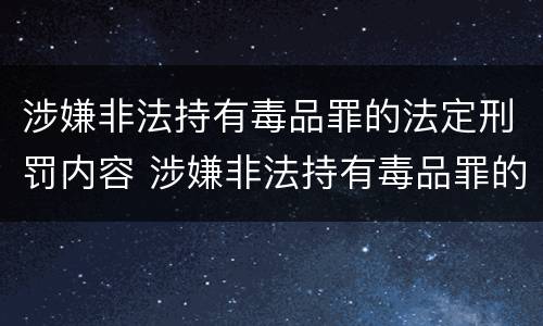 涉嫌非法持有毒品罪的法定刑罚内容 涉嫌非法持有毒品罪的法定刑罚内容是什么