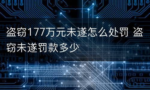盗窃177万元未遂怎么处罚 盗窃未遂罚款多少