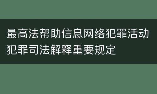 最高法帮助信息网络犯罪活动犯罪司法解释重要规定