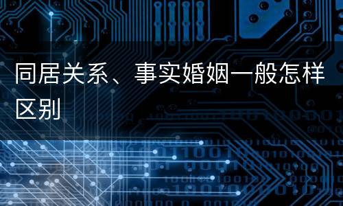 同居关系、事实婚姻一般怎样区别