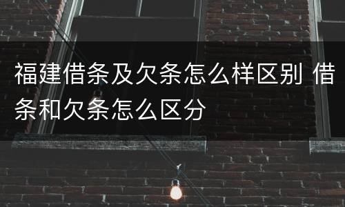 福建借条及欠条怎么样区别 借条和欠条怎么区分
