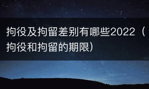 拘役及拘留差别有哪些2022（拘役和拘留的期限）