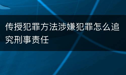 传授犯罪方法涉嫌犯罪怎么追究刑事责任