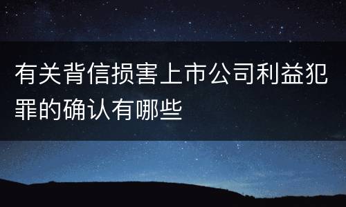 有关背信损害上市公司利益犯罪的确认有哪些