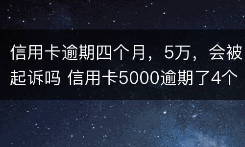 信用卡逾期四个月，5万，会被起诉吗 信用卡5000逾期了4个月