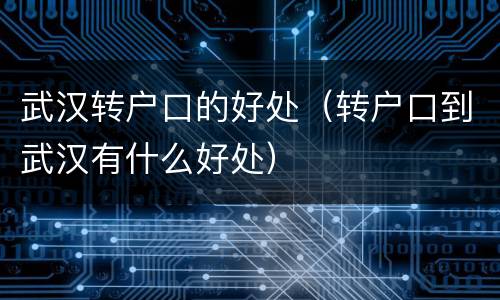 武汉转户口的好处（转户口到武汉有什么好处）