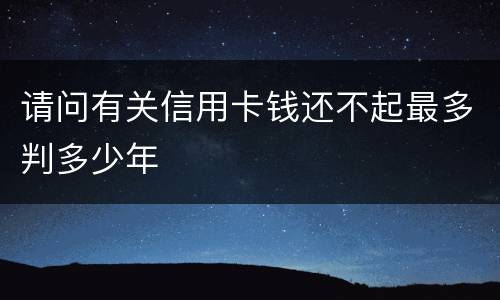 请问有关信用卡钱还不起最多判多少年