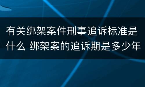 有关绑架案件刑事追诉标准是什么 绑架案的追诉期是多少年