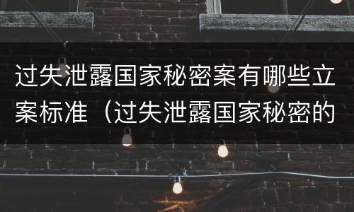 过失泄露国家秘密案有哪些立案标准（过失泄露国家秘密的立案标准）