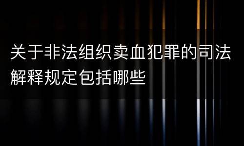 关于非法组织卖血犯罪的司法解释规定包括哪些