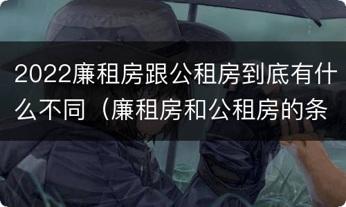 2022廉租房跟公租房到底有什么不同（廉租房和公租房的条件）