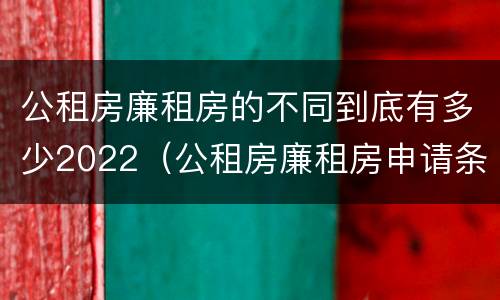 公租房廉租房的不同到底有多少2022（公租房廉租房申请条件2020）