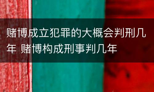 赌博成立犯罪的大概会判刑几年 赌博构成刑事判几年