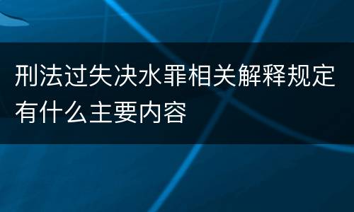 刑法过失决水罪相关解释规定有什么主要内容