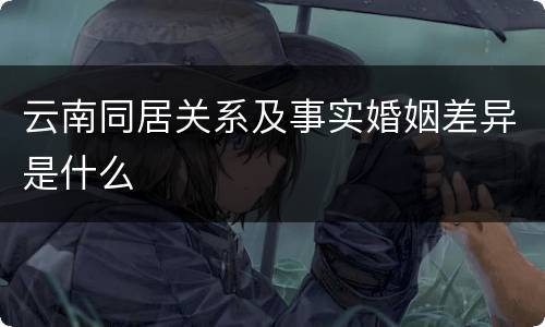 云南同居关系及事实婚姻差异是什么