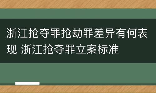 浙江抢夺罪抢劫罪差异有何表现 浙江抢夺罪立案标准