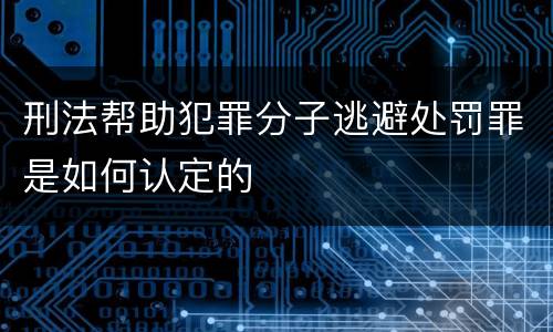 刑法帮助犯罪分子逃避处罚罪是如何认定的