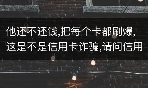 他还不还钱,把每个卡都刷爆,这是不是信用卡诈骗,请问信用卡诈骗罪构成要件是什么