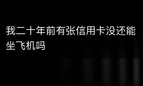 我二十年前有张信用卡没还能坐飞机吗