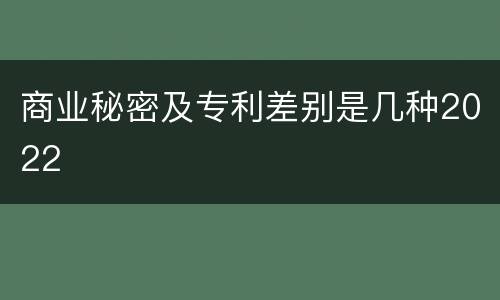 商业秘密及专利差别是几种2022