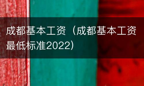 成都基本工资（成都基本工资最低标准2022）
