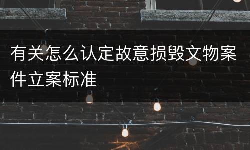 有关怎么认定故意损毁文物案件立案标准