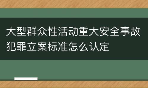 大型群众性活动重大安全事故犯罪立案标准怎么认定