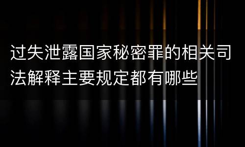 过失泄露国家秘密罪的相关司法解释主要规定都有哪些