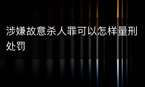 涉嫌故意杀人罪可以怎样量刑处罚