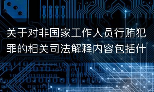 关于对非国家工作人员行贿犯罪的相关司法解释内容包括什么