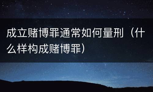 成立赌博罪通常如何量刑（什么样构成赌博罪）