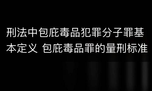 刑法中包庇毒品犯罪分子罪基本定义 包庇毒品罪的量刑标准