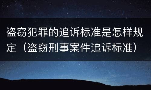 盗窃犯罪的追诉标准是怎样规定（盗窃刑事案件追诉标准）