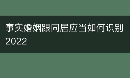 事实婚姻跟同居应当如何识别2022