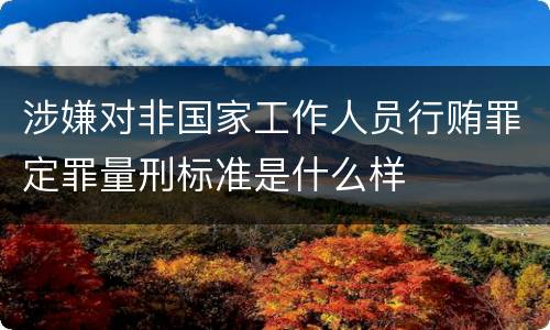 涉嫌对非国家工作人员行贿罪定罪量刑标准是什么样