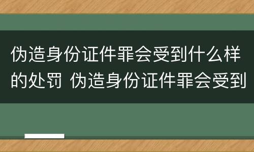 伪造身份证件罪会受到什么样的处罚 伪造身份证件罪会受到什么样的处罚和处罚
