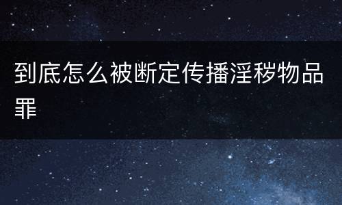到底怎么被断定传播淫秽物品罪