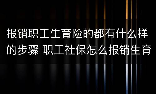 报销职工生育险的都有什么样的步骤 职工社保怎么报销生育险