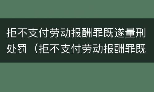 拒不支付劳动报酬罪既遂量刑处罚（拒不支付劳动报酬罪既遂量刑处罚标准）