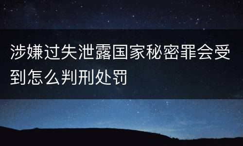 涉嫌过失泄露国家秘密罪会受到怎么判刑处罚