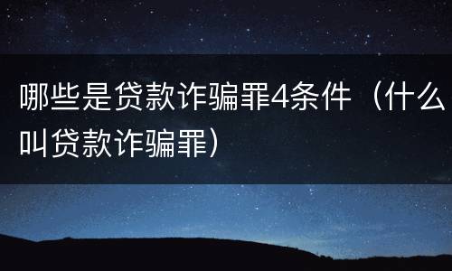 哪些是贷款诈骗罪4条件（什么叫贷款诈骗罪）