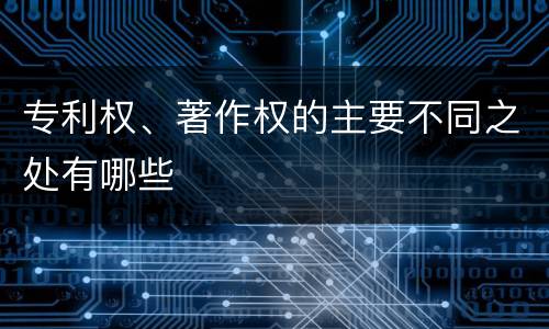 专利权、著作权的主要不同之处有哪些