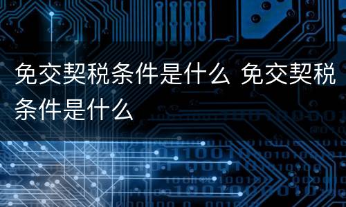 免交契税条件是什么 免交契税条件是什么