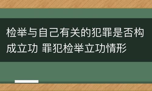 检举与自己有关的犯罪是否构成立功 罪犯检举立功情形