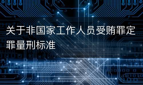 关于非国家工作人员受贿罪定罪量刑标准