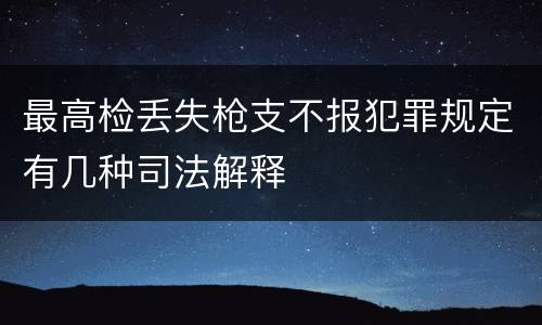 最高检丢失枪支不报犯罪规定有几种司法解释